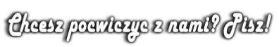 Chcesz pocwiczyc z nami? Pisz!